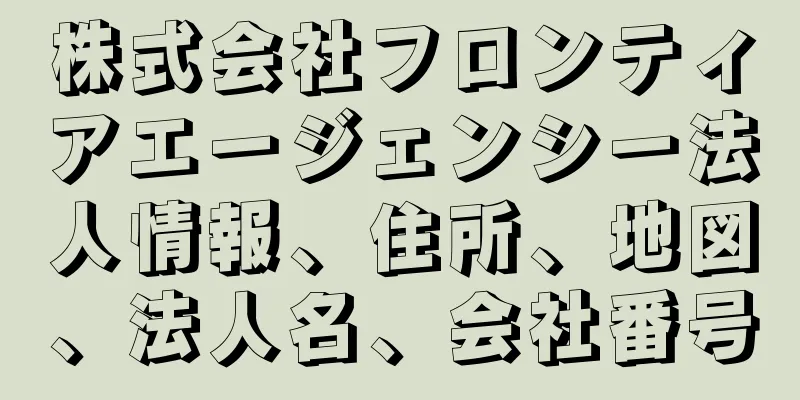 株式会社フロンティアエージェンシー法人情報、住所、地図、法人名、会社番号