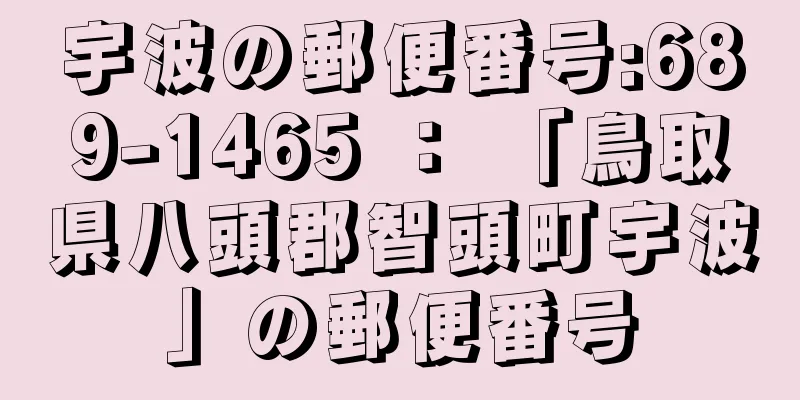 宇波の郵便番号:689-1465 ： 「鳥取県八頭郡智頭町宇波」の郵便番号