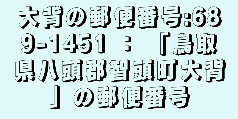 大背の郵便番号:689-1451 ： 「鳥取県八頭郡智頭町大背」の郵便番号