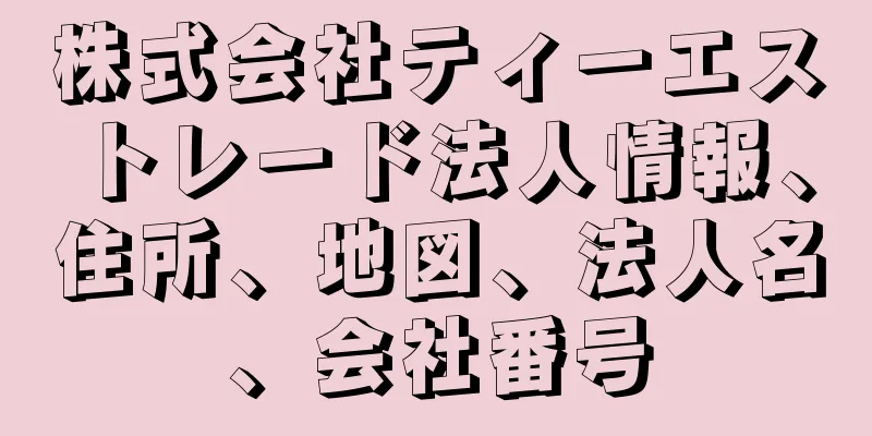 株式会社ティーエストレード法人情報、住所、地図、法人名、会社番号