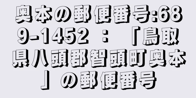 奥本の郵便番号:689-1452 ： 「鳥取県八頭郡智頭町奥本」の郵便番号