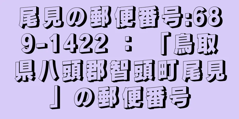 尾見の郵便番号:689-1422 ： 「鳥取県八頭郡智頭町尾見」の郵便番号