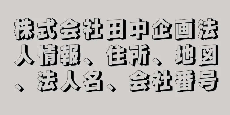 株式会社田中企画法人情報、住所、地図、法人名、会社番号