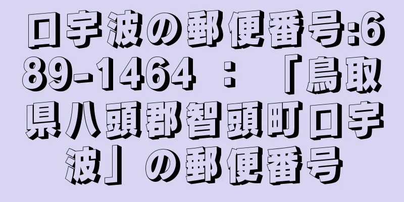 口宇波の郵便番号:689-1464 ： 「鳥取県八頭郡智頭町口宇波」の郵便番号