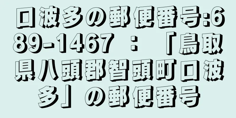 口波多の郵便番号:689-1467 ： 「鳥取県八頭郡智頭町口波多」の郵便番号