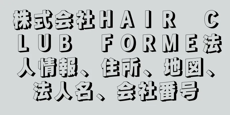 株式会社ＨＡＩＲ　ＣＬＵＢ　ＦＯＲＭＥ法人情報、住所、地図、法人名、会社番号