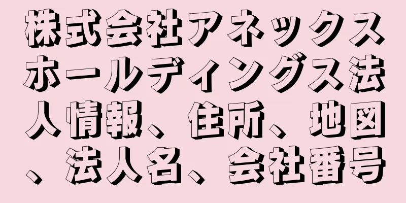 株式会社アネックスホールディングス法人情報、住所、地図、法人名、会社番号