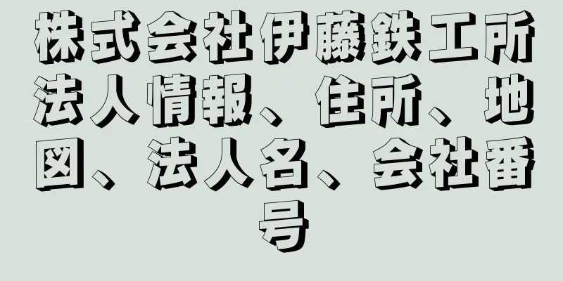 株式会社伊藤鉄工所法人情報、住所、地図、法人名、会社番号