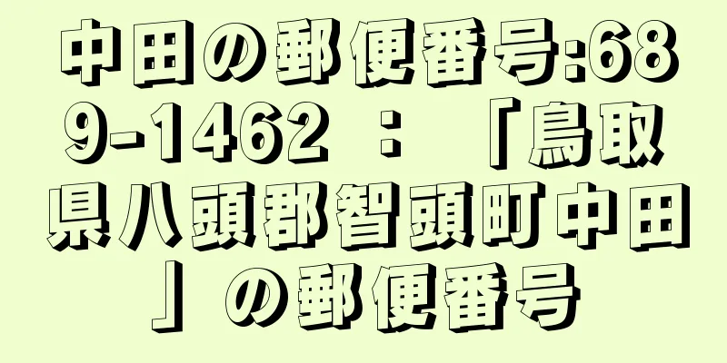 中田の郵便番号:689-1462 ： 「鳥取県八頭郡智頭町中田」の郵便番号