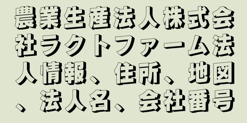 農業生産法人株式会社ラクトファーム法人情報、住所、地図、法人名、会社番号