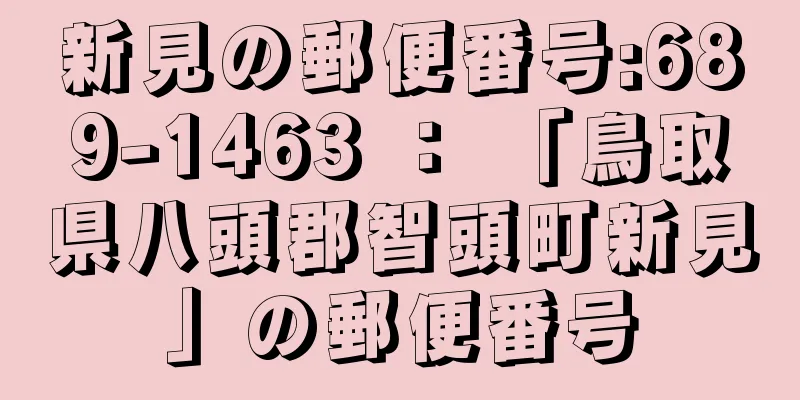 新見の郵便番号:689-1463 ： 「鳥取県八頭郡智頭町新見」の郵便番号