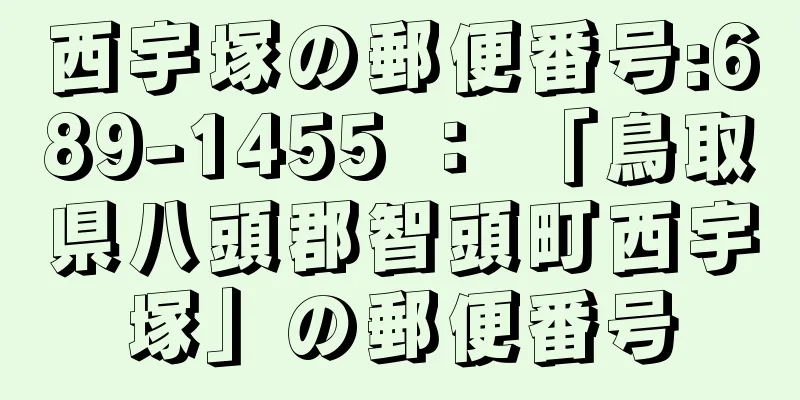 西宇塚の郵便番号:689-1455 ： 「鳥取県八頭郡智頭町西宇塚」の郵便番号