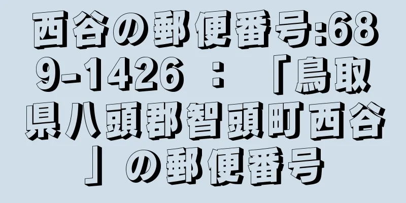 西谷の郵便番号:689-1426 ： 「鳥取県八頭郡智頭町西谷」の郵便番号