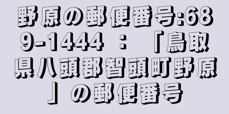 野原の郵便番号:689-1444 ： 「鳥取県八頭郡智頭町野原」の郵便番号