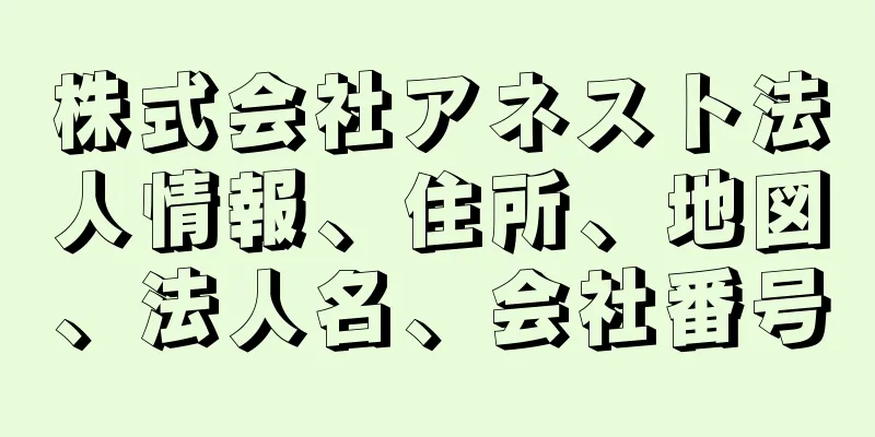 株式会社アネスト法人情報、住所、地図、法人名、会社番号