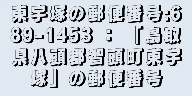 東宇塚の郵便番号:689-1453 ： 「鳥取県八頭郡智頭町東宇塚」の郵便番号