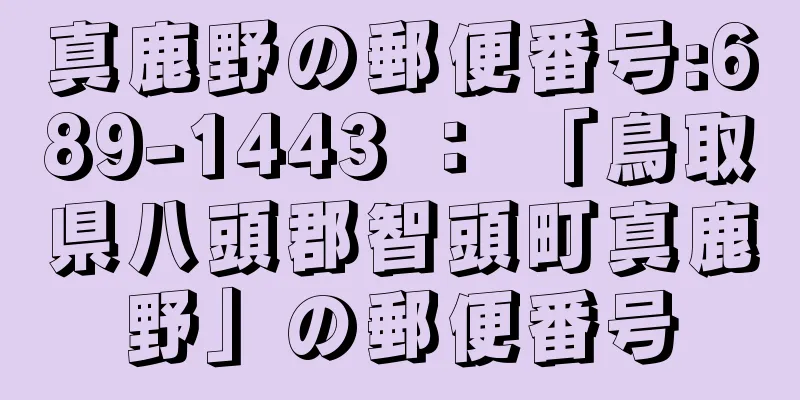 真鹿野の郵便番号:689-1443 ： 「鳥取県八頭郡智頭町真鹿野」の郵便番号