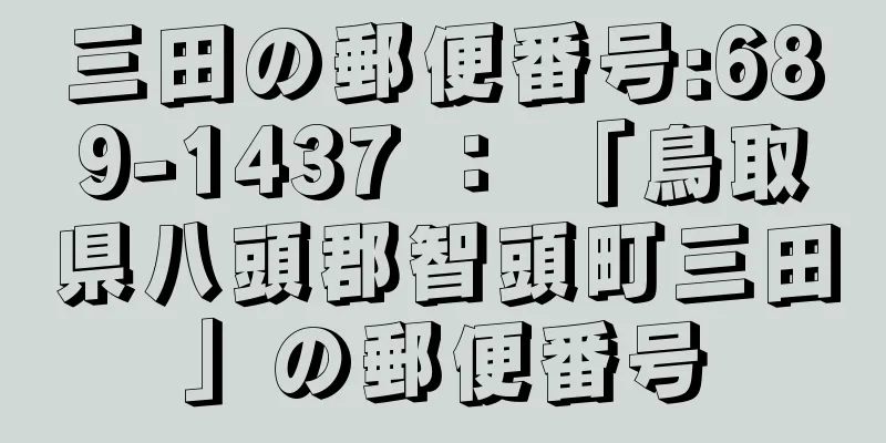 三田の郵便番号:689-1437 ： 「鳥取県八頭郡智頭町三田」の郵便番号