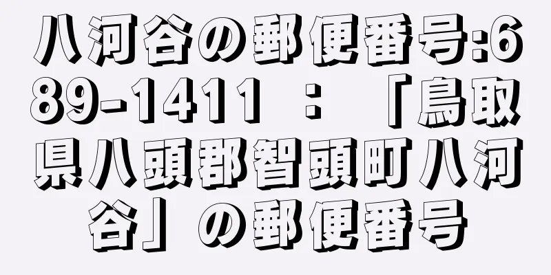 八河谷の郵便番号:689-1411 ： 「鳥取県八頭郡智頭町八河谷」の郵便番号