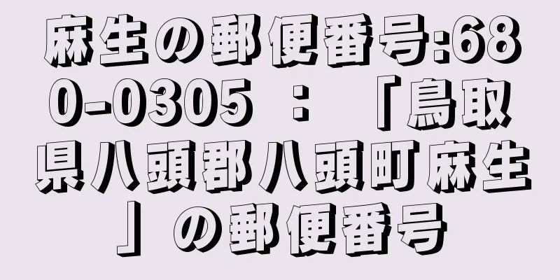 麻生の郵便番号:680-0305 ： 「鳥取県八頭郡八頭町麻生」の郵便番号