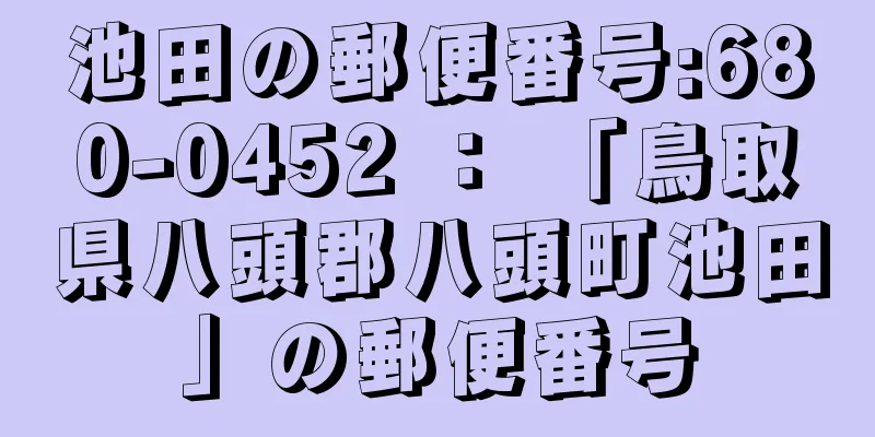 池田の郵便番号:680-0452 ： 「鳥取県八頭郡八頭町池田」の郵便番号