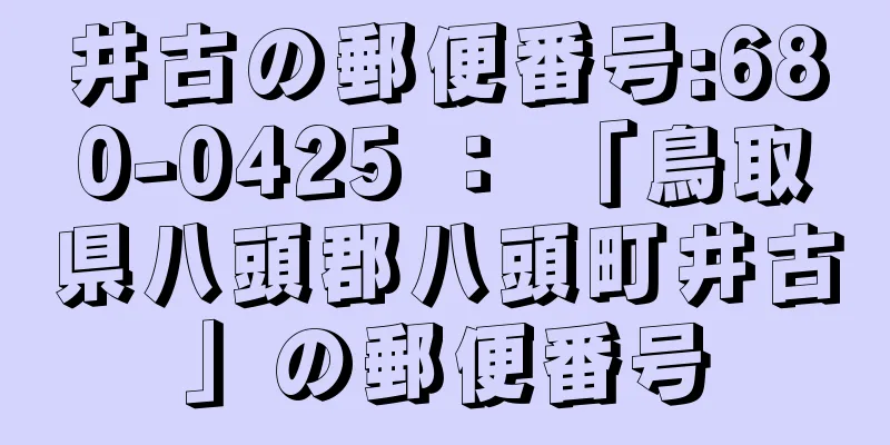 井古の郵便番号:680-0425 ： 「鳥取県八頭郡八頭町井古」の郵便番号