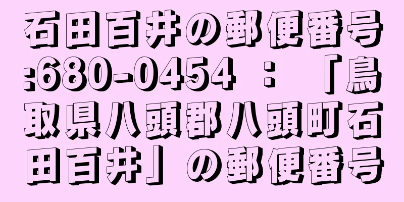 石田百井の郵便番号:680-0454 ： 「鳥取県八頭郡八頭町石田百井」の郵便番号