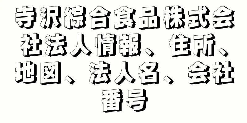 寺沢綜合食品株式会社法人情報、住所、地図、法人名、会社番号