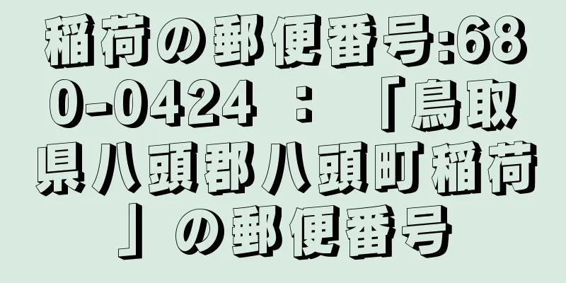 稲荷の郵便番号:680-0424 ： 「鳥取県八頭郡八頭町稲荷」の郵便番号