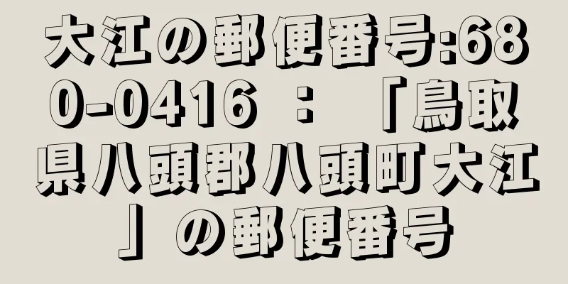 大江の郵便番号:680-0416 ： 「鳥取県八頭郡八頭町大江」の郵便番号