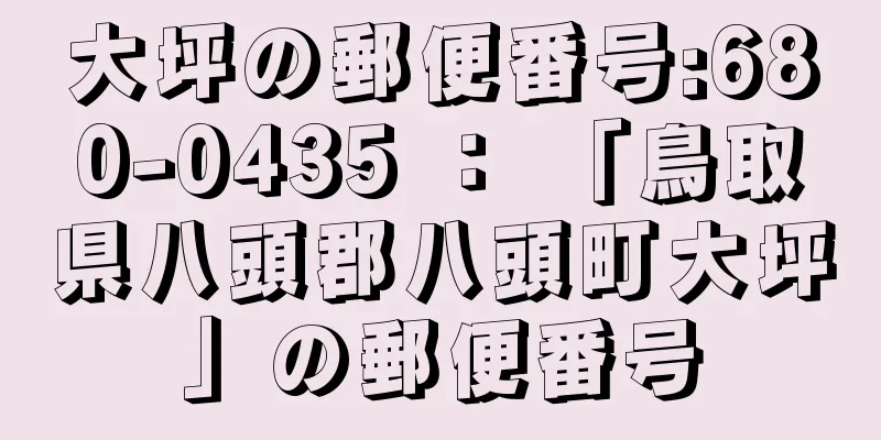 大坪の郵便番号:680-0435 ： 「鳥取県八頭郡八頭町大坪」の郵便番号