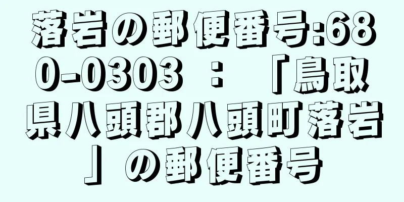 落岩の郵便番号:680-0303 ： 「鳥取県八頭郡八頭町落岩」の郵便番号