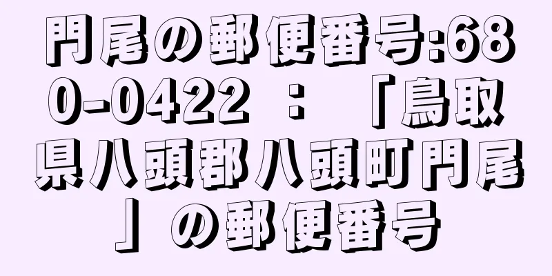 門尾の郵便番号:680-0422 ： 「鳥取県八頭郡八頭町門尾」の郵便番号