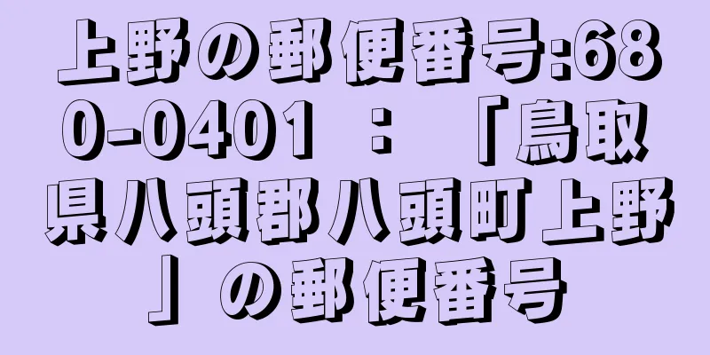 上野の郵便番号:680-0401 ： 「鳥取県八頭郡八頭町上野」の郵便番号