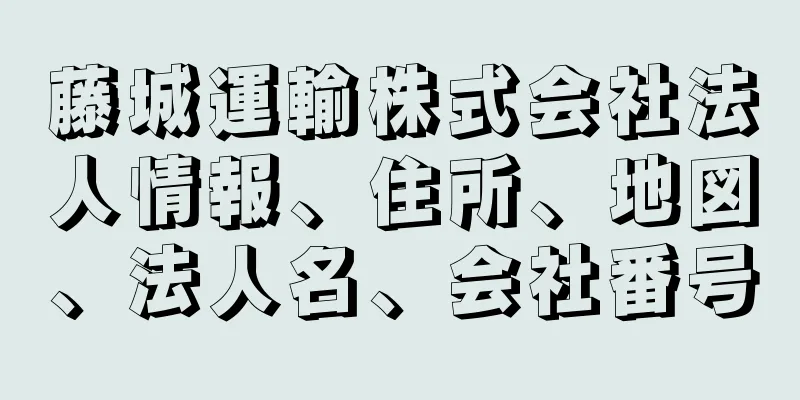 藤城運輸株式会社法人情報、住所、地図、法人名、会社番号