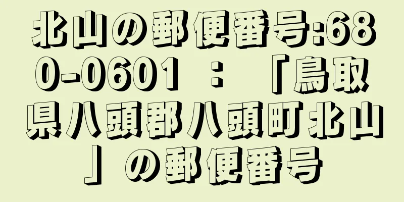 北山の郵便番号:680-0601 ： 「鳥取県八頭郡八頭町北山」の郵便番号