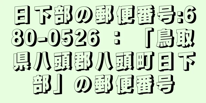 日下部の郵便番号:680-0526 ： 「鳥取県八頭郡八頭町日下部」の郵便番号