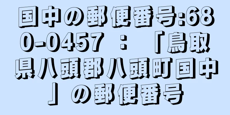 国中の郵便番号:680-0457 ： 「鳥取県八頭郡八頭町国中」の郵便番号