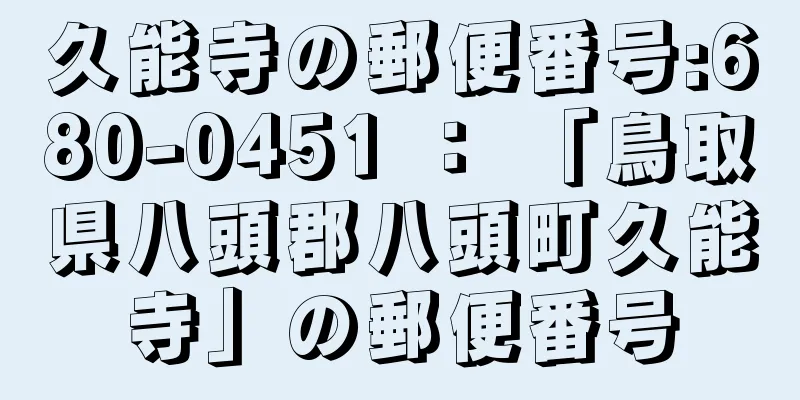 久能寺の郵便番号:680-0451 ： 「鳥取県八頭郡八頭町久能寺」の郵便番号