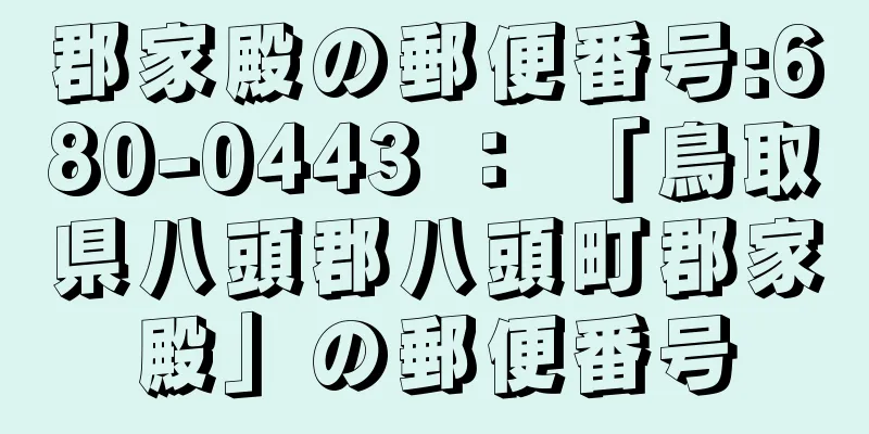 郡家殿の郵便番号:680-0443 ： 「鳥取県八頭郡八頭町郡家殿」の郵便番号