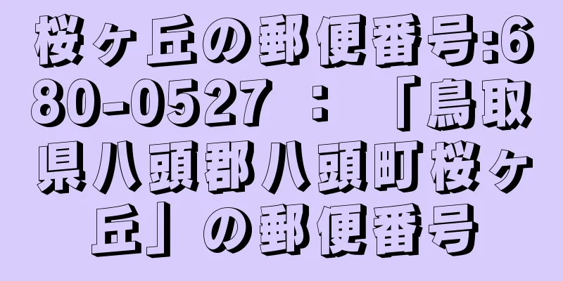 桜ヶ丘の郵便番号:680-0527 ： 「鳥取県八頭郡八頭町桜ヶ丘」の郵便番号