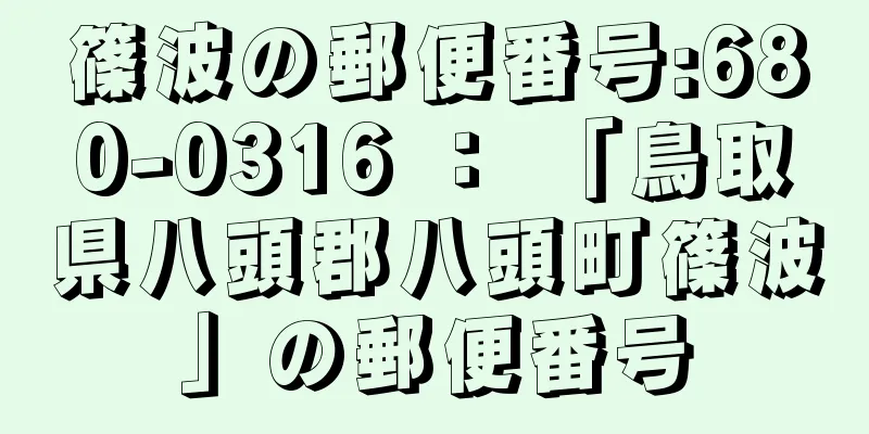 篠波の郵便番号:680-0316 ： 「鳥取県八頭郡八頭町篠波」の郵便番号