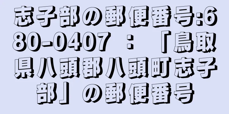 志子部の郵便番号:680-0407 ： 「鳥取県八頭郡八頭町志子部」の郵便番号