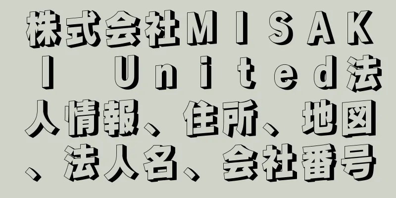 株式会社ＭＩＳＡＫＩ　Ｕｎｉｔｅｄ法人情報、住所、地図、法人名、会社番号