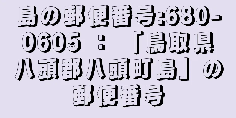 島の郵便番号:680-0605 ： 「鳥取県八頭郡八頭町島」の郵便番号