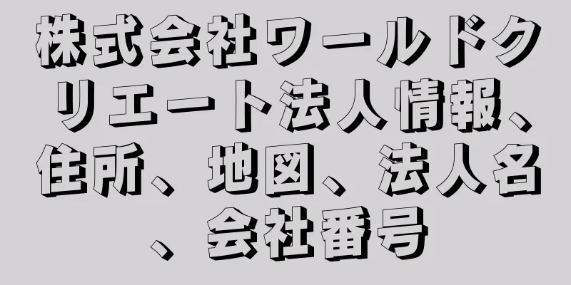 株式会社ワールドクリエート法人情報、住所、地図、法人名、会社番号