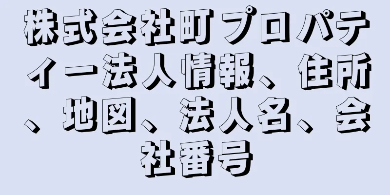 株式会社町プロパティー法人情報、住所、地図、法人名、会社番号