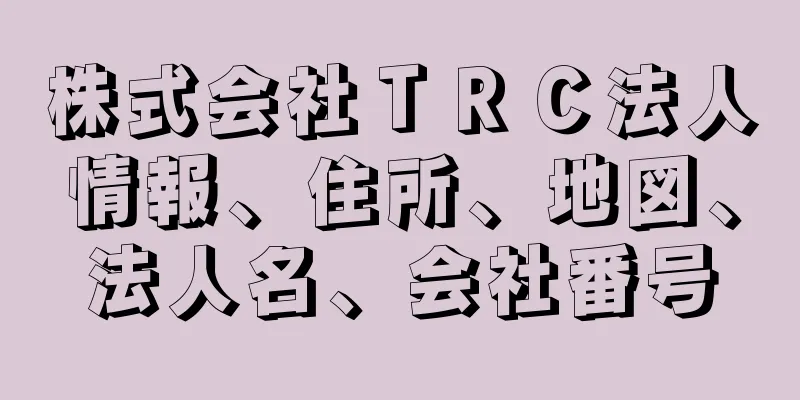 株式会社ＴＲＣ法人情報、住所、地図、法人名、会社番号