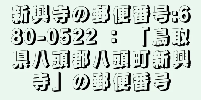 新興寺の郵便番号:680-0522 ： 「鳥取県八頭郡八頭町新興寺」の郵便番号