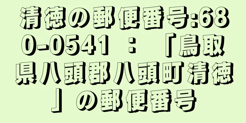 清徳の郵便番号:680-0541 ： 「鳥取県八頭郡八頭町清徳」の郵便番号